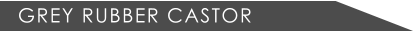 GREY RUBBER CASTOR